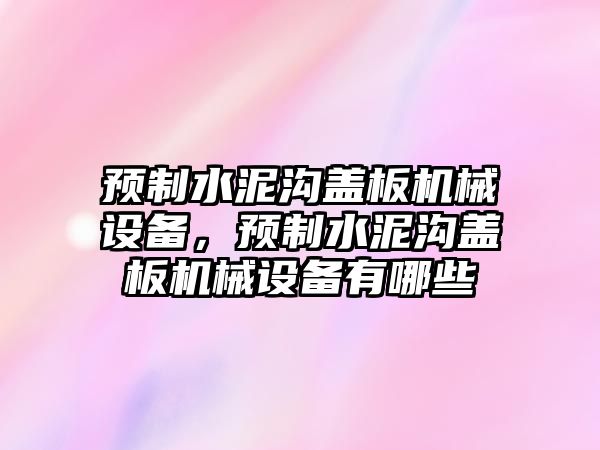 預(yù)制水泥溝蓋板機械設(shè)備，預(yù)制水泥溝蓋板機械設(shè)備有哪些