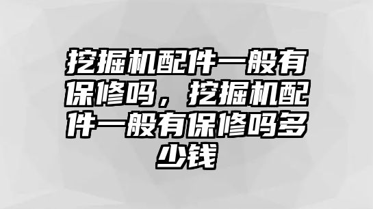 挖掘機(jī)配件一般有保修嗎，挖掘機(jī)配件一般有保修嗎多少錢