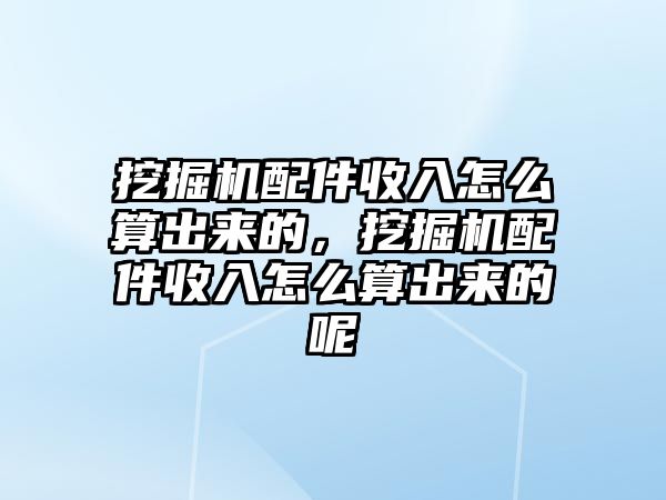 挖掘機配件收入怎么算出來的，挖掘機配件收入怎么算出來的呢