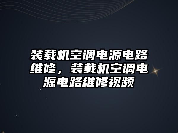 裝載機空調(diào)電源電路維修，裝載機空調(diào)電源電路維修視頻