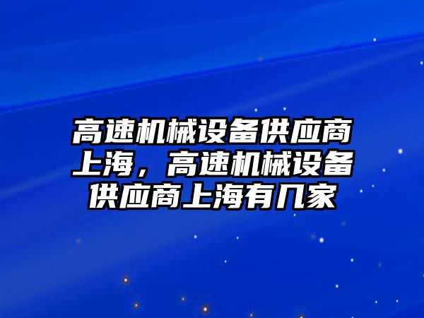 高速機械設(shè)備供應商上海，高速機械設(shè)備供應商上海有幾家