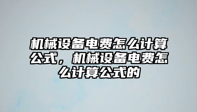 機械設備電費怎么計算公式，機械設備電費怎么計算公式的