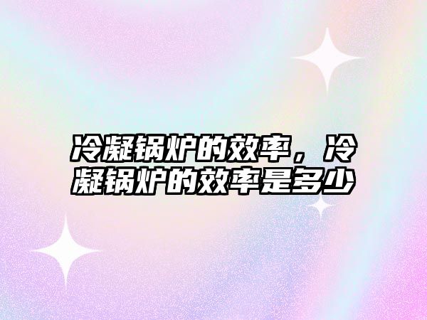 冷凝鍋爐的效率，冷凝鍋爐的效率是多少