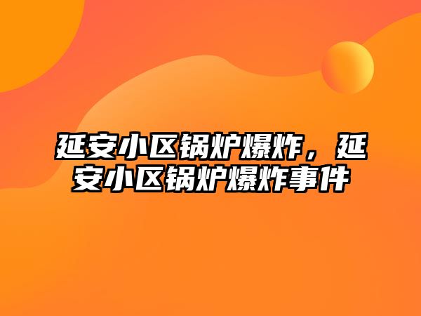 延安小區(qū)鍋爐爆炸，延安小區(qū)鍋爐爆炸事件