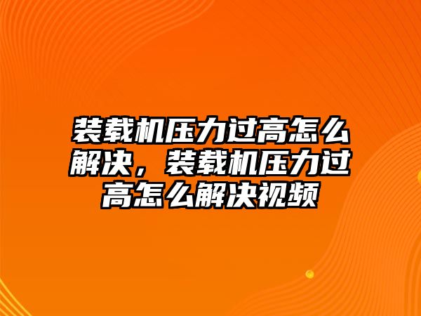 裝載機(jī)壓力過(guò)高怎么解決，裝載機(jī)壓力過(guò)高怎么解決視頻