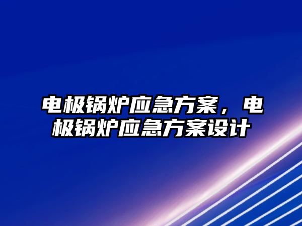 電極鍋爐應(yīng)急方案，電極鍋爐應(yīng)急方案設(shè)計(jì)