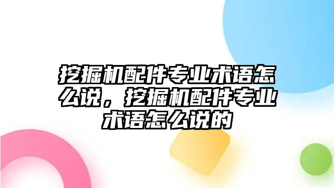 挖掘機(jī)配件專業(yè)術(shù)語怎么說，挖掘機(jī)配件專業(yè)術(shù)語怎么說的