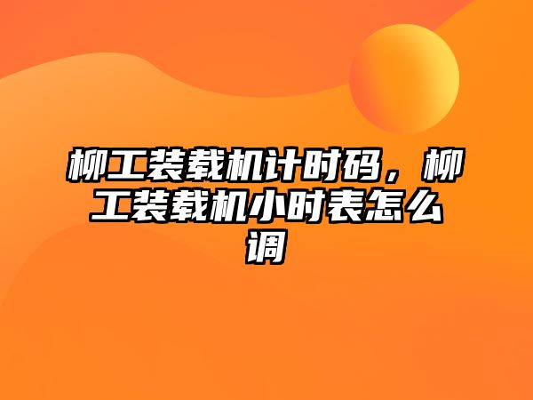 柳工裝載機計時碼，柳工裝載機小時表怎么調