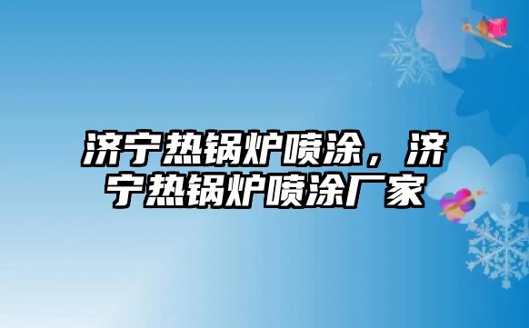 濟(jì)寧熱鍋爐噴涂，濟(jì)寧熱鍋爐噴涂廠家