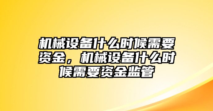 機(jī)械設(shè)備什么時(shí)候需要資金，機(jī)械設(shè)備什么時(shí)候需要資金監(jiān)管