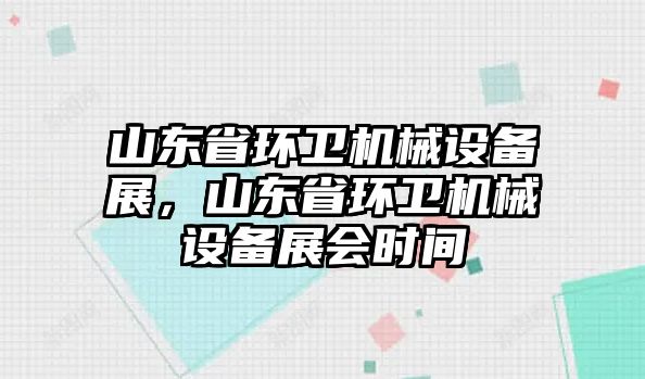 山東省環(huán)衛(wèi)機(jī)械設(shè)備展，山東省環(huán)衛(wèi)機(jī)械設(shè)備展會時間