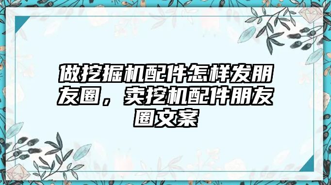 做挖掘機配件怎樣發(fā)朋友圈，賣挖機配件朋友圈文案