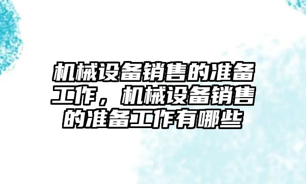 機械設(shè)備銷售的準備工作，機械設(shè)備銷售的準備工作有哪些