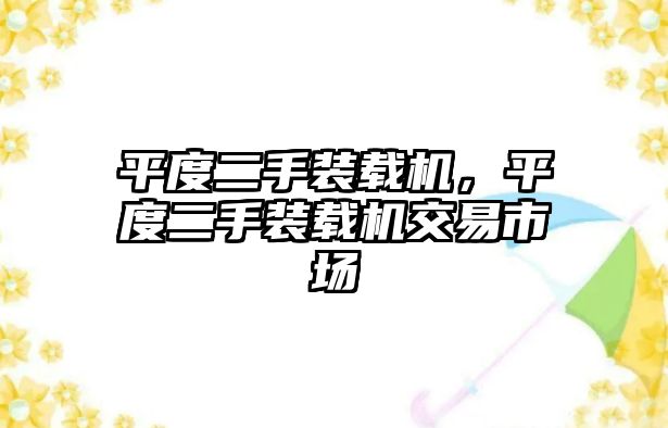 平度二手裝載機(jī)，平度二手裝載機(jī)交易市場(chǎng)