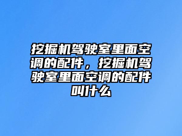 挖掘機(jī)駕駛室里面空調(diào)的配件，挖掘機(jī)駕駛室里面空調(diào)的配件叫什么