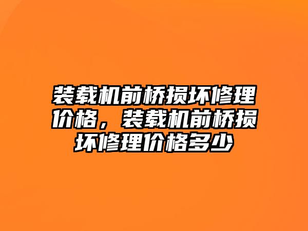 裝載機前橋損壞修理價格，裝載機前橋損壞修理價格多少