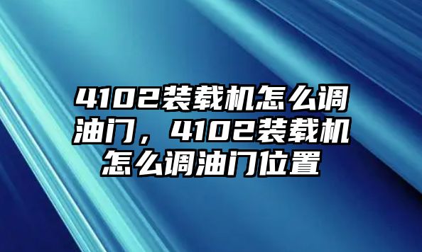 4102裝載機怎么調(diào)油門，4102裝載機怎么調(diào)油門位置