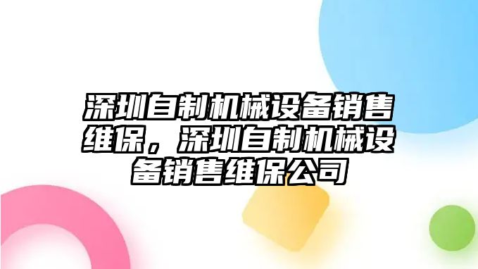 深圳自制機(jī)械設(shè)備銷(xiāo)售維保，深圳自制機(jī)械設(shè)備銷(xiāo)售維保公司