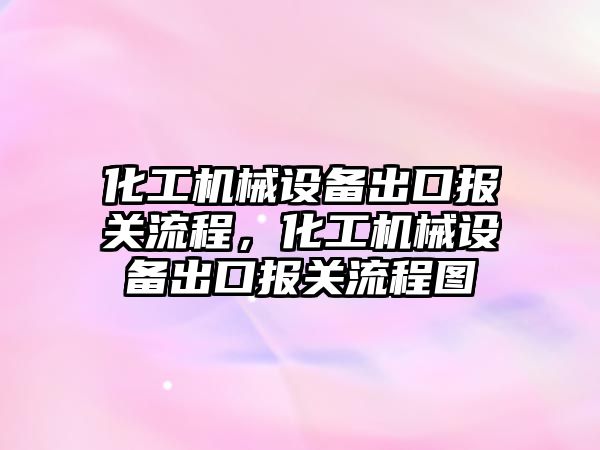 化工機械設(shè)備出口報關(guān)流程，化工機械設(shè)備出口報關(guān)流程圖