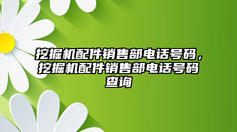 挖掘機配件銷售部電話號碼，挖掘機配件銷售部電話號碼查詢