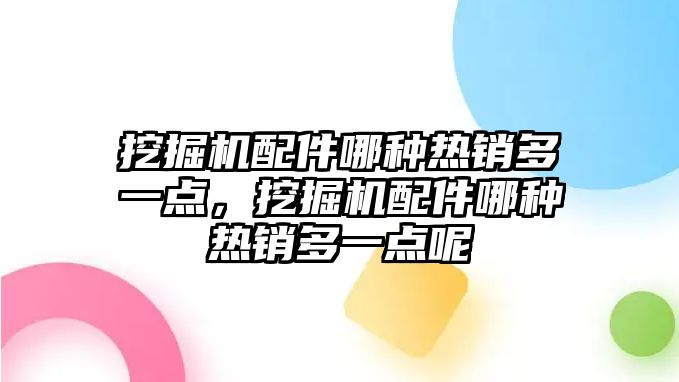 挖掘機配件哪種熱銷多一點，挖掘機配件哪種熱銷多一點呢