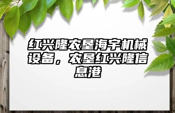 紅興隆農(nóng)墾海宇機械設(shè)備，農(nóng)墾紅興隆信息港