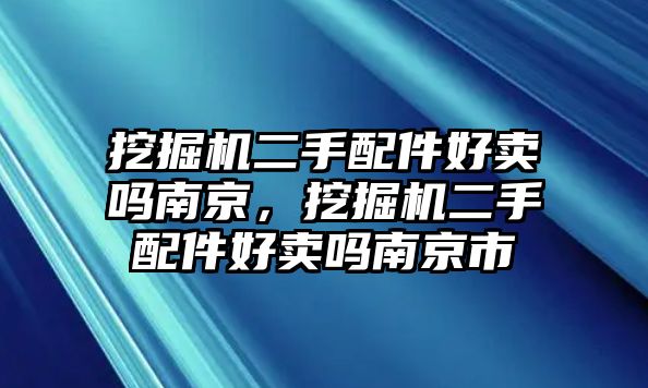 挖掘機二手配件好賣嗎南京，挖掘機二手配件好賣嗎南京市