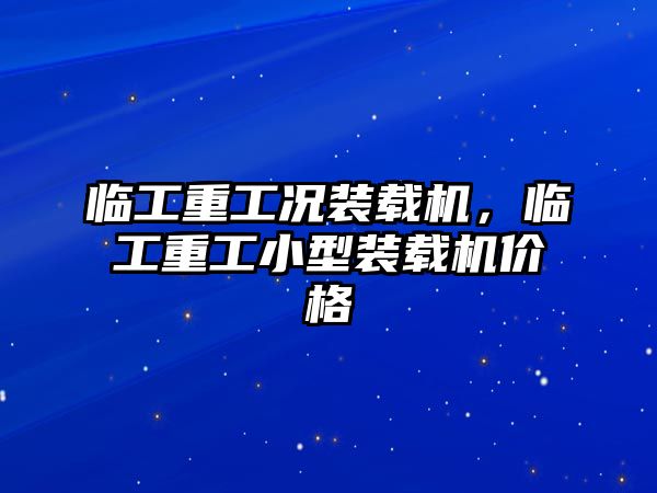 臨工重工況裝載機，臨工重工小型裝載機價格