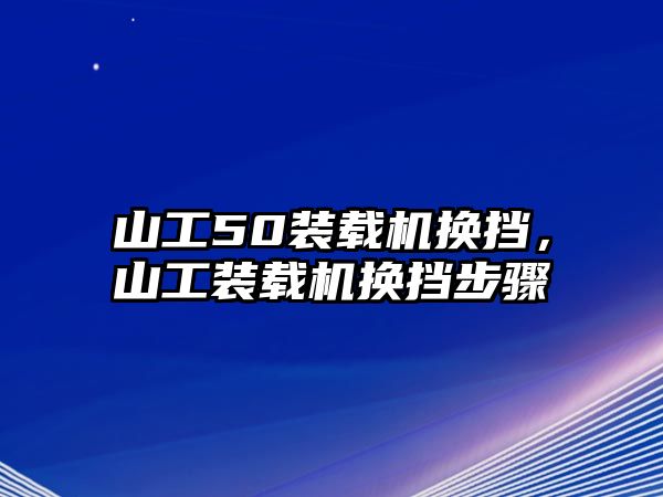 山工50裝載機(jī)換擋，山工裝載機(jī)換擋步驟