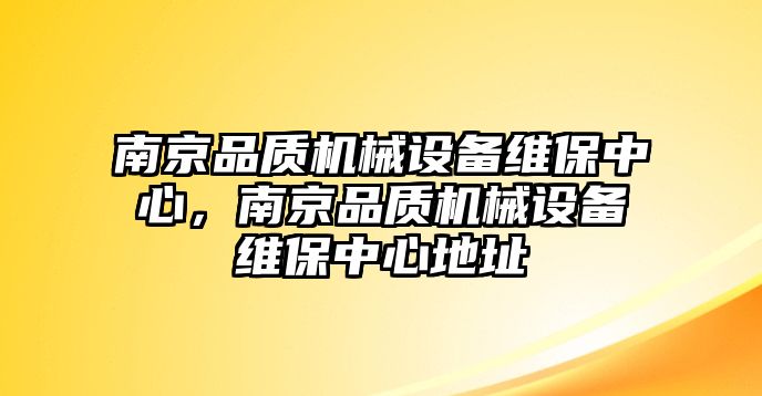 南京品質(zhì)機(jī)械設(shè)備維保中心，南京品質(zhì)機(jī)械設(shè)備維保中心地址