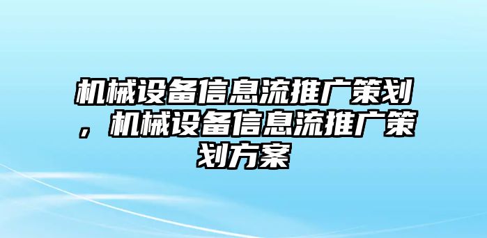 機械設備信息流推廣策劃，機械設備信息流推廣策劃方案