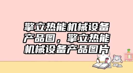 擎立熱能機(jī)械設(shè)備產(chǎn)品圖，擎立熱能機(jī)械設(shè)備產(chǎn)品圖片