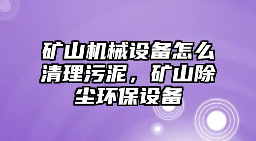 礦山機械設備怎么清理污泥，礦山除塵環(huán)保設備