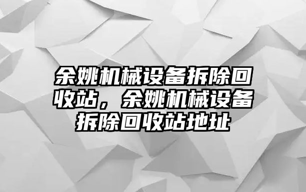 余姚機(jī)械設(shè)備拆除回收站，余姚機(jī)械設(shè)備拆除回收站地址