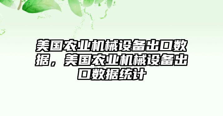 美國農(nóng)業(yè)機械設(shè)備出口數(shù)據(jù)，美國農(nóng)業(yè)機械設(shè)備出口數(shù)據(jù)統(tǒng)計