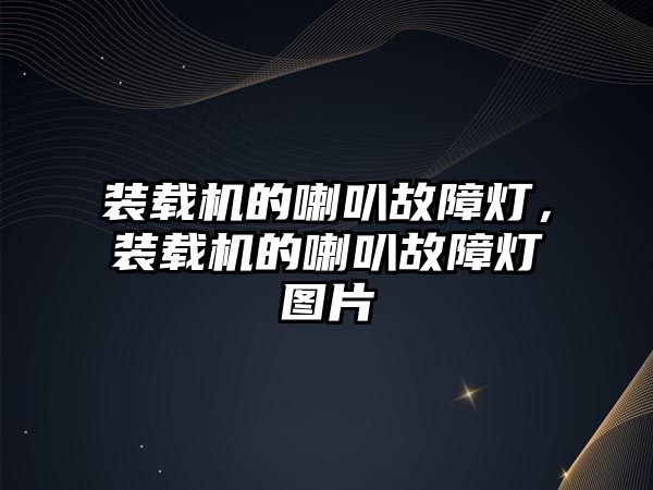 裝載機的喇叭故障燈，裝載機的喇叭故障燈圖片