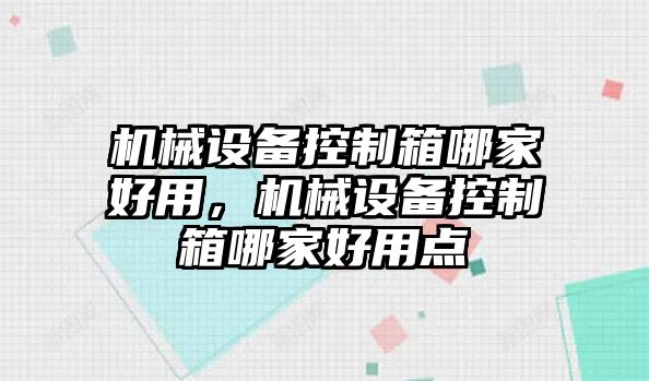 機械設備控制箱哪家好用，機械設備控制箱哪家好用點