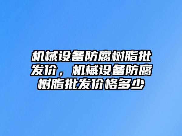 機(jī)械設(shè)備防腐樹脂批發(fā)價，機(jī)械設(shè)備防腐樹脂批發(fā)價格多少