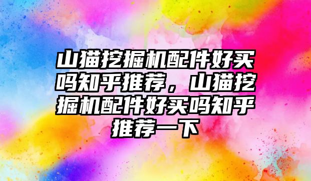 山貓挖掘機配件好買嗎知乎推薦，山貓挖掘機配件好買嗎知乎推薦一下