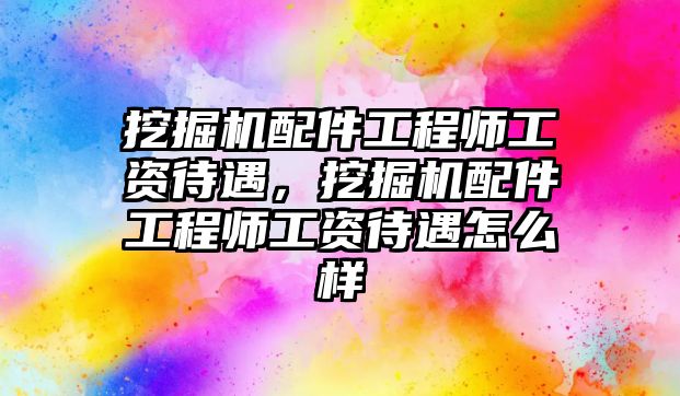 挖掘機配件工程師工資待遇，挖掘機配件工程師工資待遇怎么樣