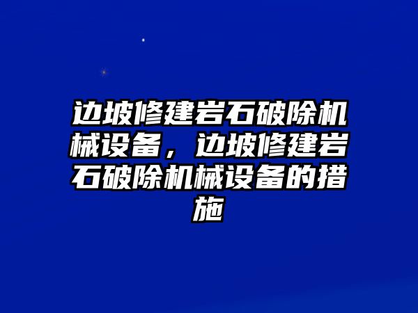 邊坡修建巖石破除機(jī)械設(shè)備，邊坡修建巖石破除機(jī)械設(shè)備的措施