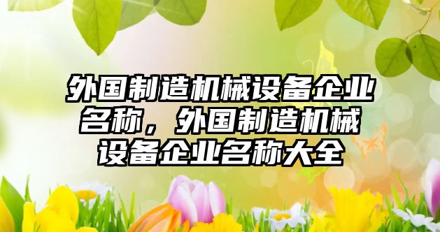 外國制造機械設(shè)備企業(yè)名稱，外國制造機械設(shè)備企業(yè)名稱大全