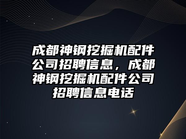 成都神鋼挖掘機(jī)配件公司招聘信息，成都神鋼挖掘機(jī)配件公司招聘信息電話