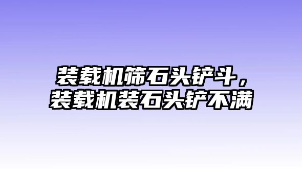 裝載機(jī)篩石頭鏟斗，裝載機(jī)裝石頭鏟不滿