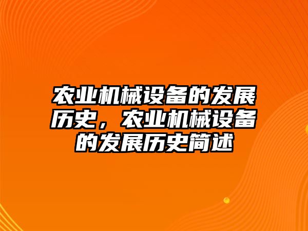 農(nóng)業(yè)機(jī)械設(shè)備的發(fā)展歷史，農(nóng)業(yè)機(jī)械設(shè)備的發(fā)展歷史簡(jiǎn)述