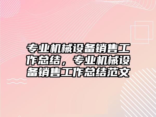 專業(yè)機械設(shè)備銷售工作總結(jié)，專業(yè)機械設(shè)備銷售工作總結(jié)范文