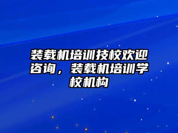 裝載機(jī)培訓(xùn)技校歡迎咨詢，裝載機(jī)培訓(xùn)學(xué)校機(jī)構(gòu)