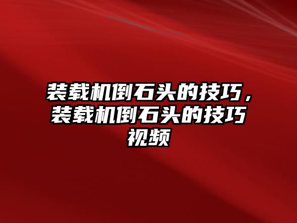 裝載機(jī)倒石頭的技巧，裝載機(jī)倒石頭的技巧視頻