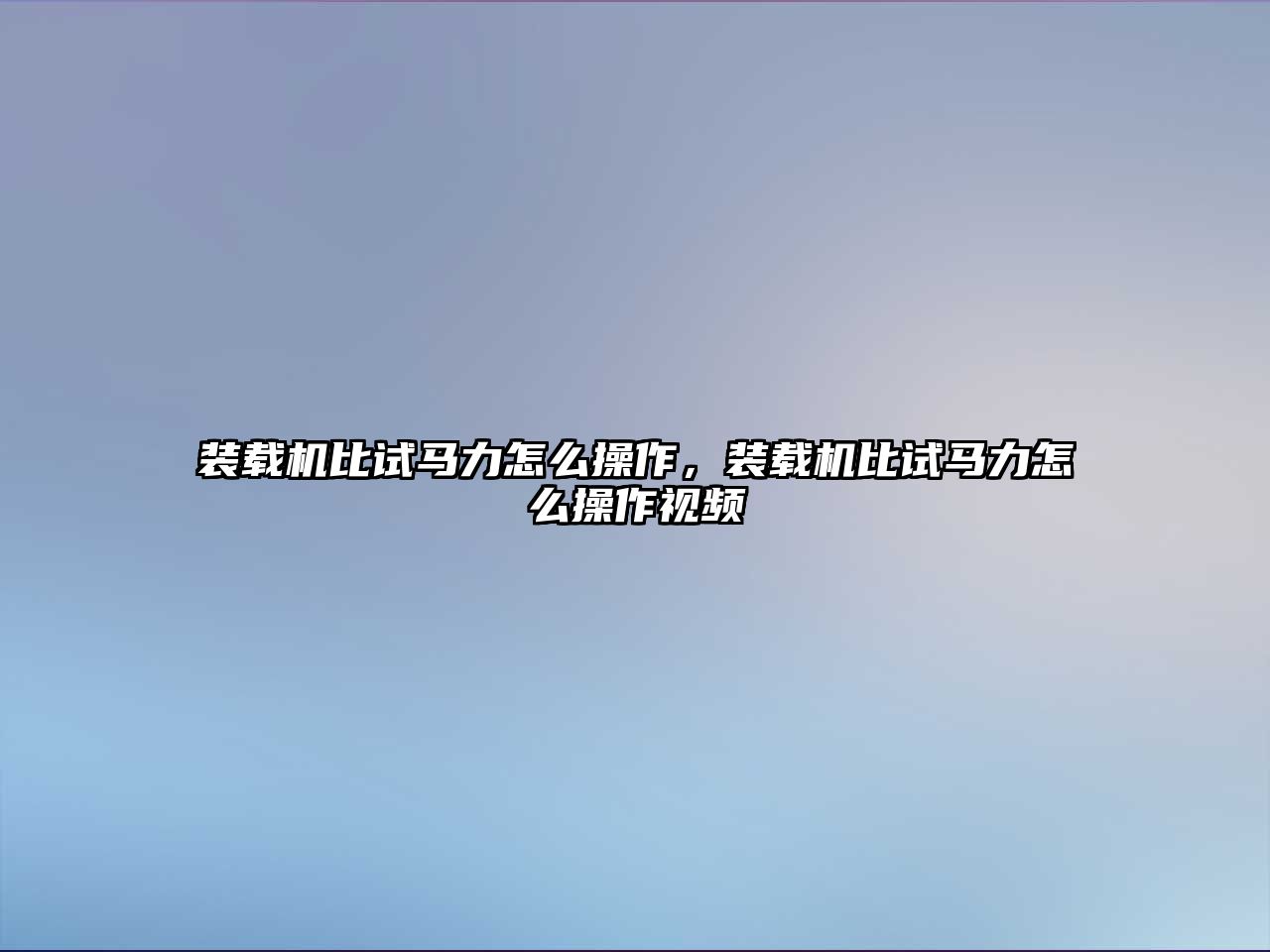 裝載機(jī)比試馬力怎么操作，裝載機(jī)比試馬力怎么操作視頻