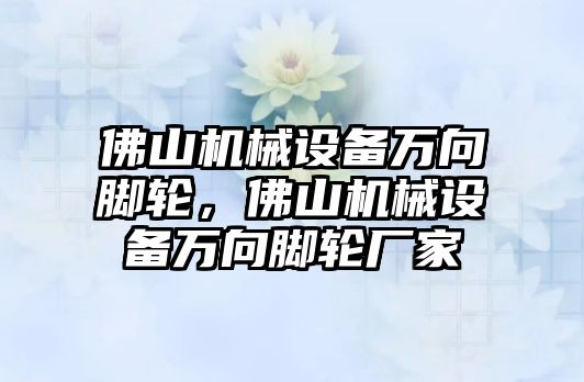 佛山機械設備萬向腳輪，佛山機械設備萬向腳輪廠家